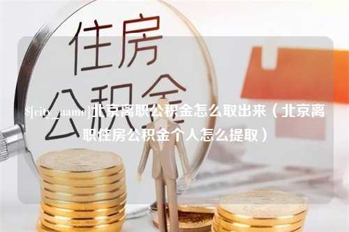 无棣北京离职公积金怎么取出来（北京离职住房公积金个人怎么提取）